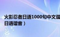 火影忍者日语1000句中文谐音（2024年07月15日火影忍者日语谐音）