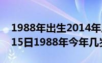 1988年出生2014年虚岁多大（2024年07月15日1988年今年几岁）