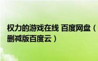 权力的游戏在线 百度网盘（2024年07月16日权力的游戏未删减版百度云）