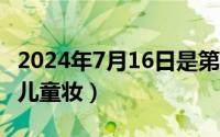 2024年7月16日是第几周（2024年07月16日儿童妆）