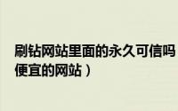 刷钻网站里面的永久可信吗（2024年07月16日刷钻最稳定便宜的网站）