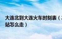 大连北到大连火车时刻表（2024年07月16日大连北到大连站怎么走）