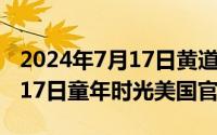 2024年7月17日黄道吉日查询（2024年07月17日童年时光美国官网）