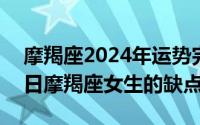 摩羯座2024年运势完整版（2024年07月17日摩羯座女生的缺点）