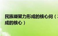 民族凝聚力形成的核心问（2024年07月17日民族凝聚力形成的核心）