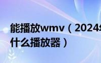 能播放wmv（2024年07月17日wmv格式用什么播放器）