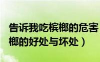 告诉我吃槟榔的危害（2024年07月17日吃槟榔的好处与坏处）