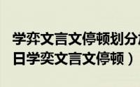 学弈文言文停顿划分加注音（2024年07月17日学奕文言文停顿）