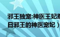 邪王独宠:神医王妃惹不起（2024年07月17日邪王的神医宠妃）