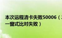 本次远程清卡失败50006（2024年07月17日远程清卡失败一窗式比对失败）