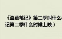 《盗墓笔记》第二季叫什么名字（2024年07月18日盗墓笔记第二季什么时候上映）