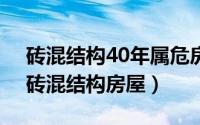 砖混结构40年属危房吗（2024年07月18日砖混结构房屋）