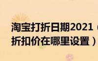 淘宝打折日期2021（2024年07月18日淘宝折扣价在哪里设置）