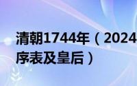 清朝1744年（2024年07月18日清朝皇帝顺序表及皇后）