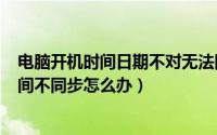 电脑开机时间日期不对无法同步（2024年07月18日电脑时间不同步怎么办）