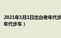 2021年1月1日出台老年代步车（2024年07月18日全封闭老年代步车）