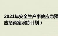 2021年安全生产事故应急预案（2024年07月18日安全事故应急预案演练计划）