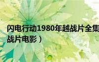 闪电行动1980年越战片全集（2024年07月18日闪电行动越战片电影）