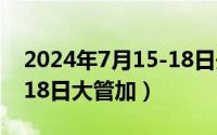 2024年7月15-18日开什么会（2024年07月18日大管加）