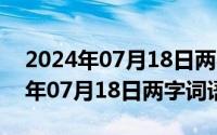 2024年07月18日两字词语大全汇总（2024年07月18日两字词语大全）