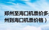 郑州至海口机票价多少（2024年07月18日郑州到海口机票价格）