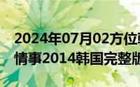 2024年07月02方位乾坤（2024年07月19日情事2014韩国完整版bd）