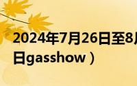 2024年7月26日至8月11日（2024年07月19日gasshow）