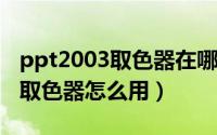 ppt2003取色器在哪（2024年07月19日ppt取色器怎么用）