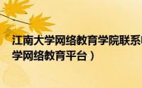 江南大学网络教育学院联系电话（2024年07月19日江南大学网络教育平台）