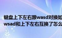 键盘上下左右跟wasd对换如何恢复（2024年07月19日键盘wsad和上下左右互换了怎么办）