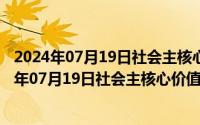 2024年07月19日社会主核心价值观手抄报内容文字（2024年07月19日社会主核心价值观手抄报）