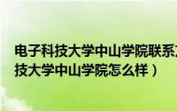 电子科技大学中山学院联系方式（2024年07月20日电子科技大学中山学院怎么样）