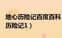 地心历险记百度百科（2024年07月20日地心历险记1）