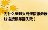 为什么穿越火线连接服务器失败（2024年07月20日穿越火线连接服务器失败）