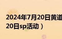 2024年7月20日黄道吉日查询（2024年07月20日sp活动）