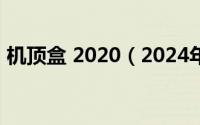 机顶盒 2020（2024年07月20日itv机顶盒）