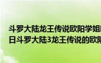 斗罗大陆龙王传说欧阳学姐哪一章被表白（2024年07月20日斗罗大陆3龙王传说的欧阳紫馨和唐舞麟什么关系）