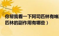 你帮我看一下阿司匹林有啥副作用（2024年07月20日阿司匹林的副作用有哪些）