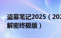 盗墓笔记2025（2024年07月21日盗墓笔记解密终极版）