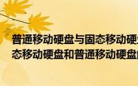 普通移动硬盘与固态移动硬盘的区别（2024年07月21日固态移动硬盘和普通移动硬盘的区别）