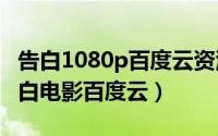 告白1080p百度云资源（2024年07月22日告白电影百度云）