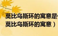 莫比乌斯环的寓意是什么（2024年07月22日莫比乌斯环的寓意）