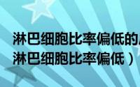 淋巴细胞比率偏低的后果（2024年07月22日淋巴细胞比率偏低）