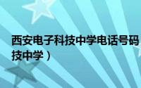 西安电子科技中学电话号码（2024年07月22日西安电子科技中学）