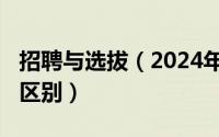 招聘与选拔（2024年07月22日选聘和招聘的区别）