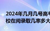 2024年几月几号高考（2024年07月22日院校在阅录取几率多大）