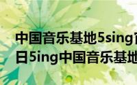 中国音乐基地5sing官下载（2024年07月22日5ing中国音乐基地）