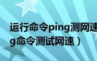 运行命令ping测网速（2024年07月22日ping命令测试网速）