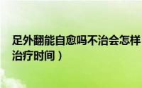 足外翻能自愈吗不治会怎样（2024年07月23日足外翻最佳治疗时间）