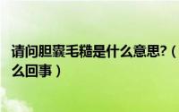 请问胆囊毛糙是什么意思?（2024年07月23日胆囊毛糙是怎么回事）